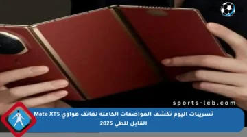 تسريبات اليوم تكشف المواصفات الكاملة لهاتف هواوي Mate XTS القابل للطي 2025